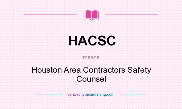 What does HACSC mean? It stands for Houston Area Contractors Safety Counsel