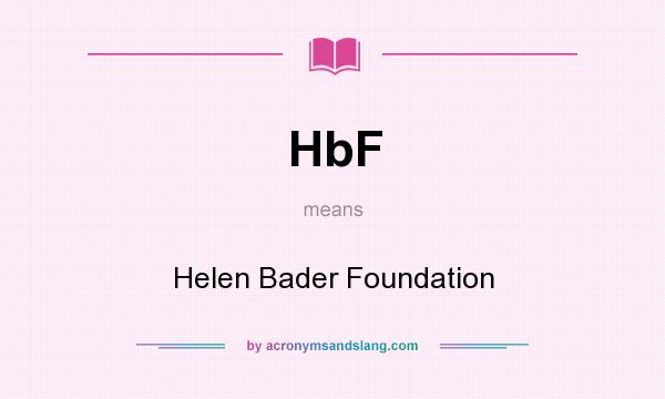 What does HbF mean? It stands for Helen Bader Foundation
