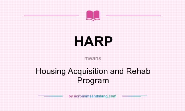 What does HARP mean? It stands for Housing Acquisition and Rehab Program