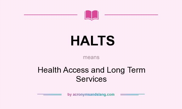 What does HALTS mean? It stands for Health Access and Long Term Services