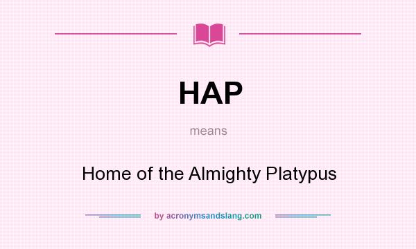 What does HAP mean? It stands for Home of the Almighty Platypus