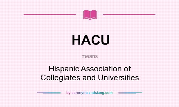 What does HACU mean? It stands for Hispanic Association of Collegiates and Universities
