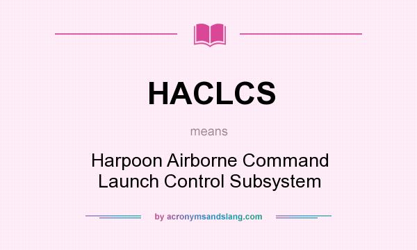What does HACLCS mean? It stands for Harpoon Airborne Command Launch Control Subsystem