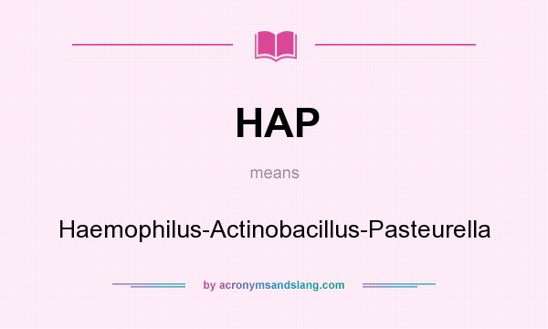 What does HAP mean? It stands for Haemophilus-Actinobacillus-Pasteurella