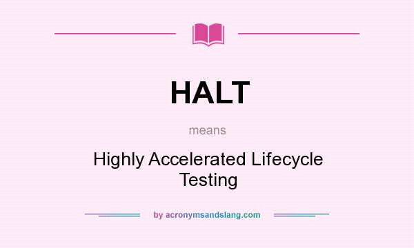 What does HALT mean? It stands for Highly Accelerated Lifecycle Testing