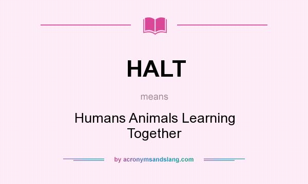 What does HALT mean? It stands for Humans Animals Learning Together