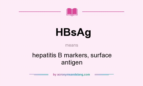 What does HBsAg mean? It stands for hepatitis B markers, surface antigen
