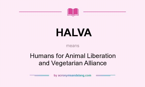 What does HALVA mean? It stands for Humans for Animal Liberation and Vegetarian Alliance