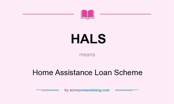What does HALS mean? It stands for Home Assistance Loan Scheme
