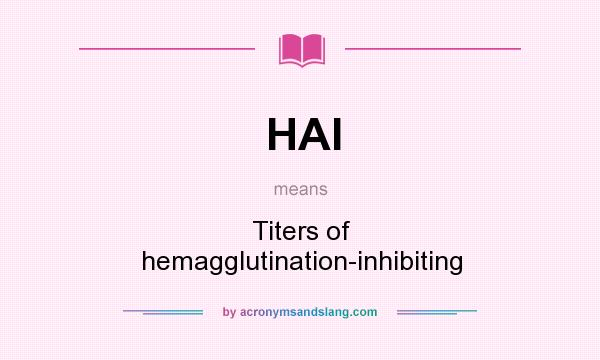 What does HAI mean? It stands for Titers of hemagglutination-inhibiting