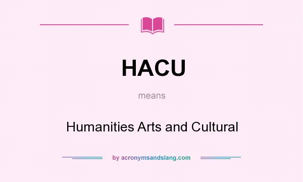 What does HACU mean? It stands for Humanities Arts and Cultural
