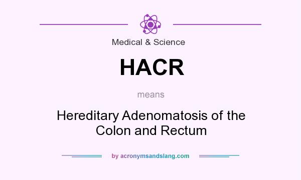 What does HACR mean? It stands for Hereditary Adenomatosis of the Colon and Rectum