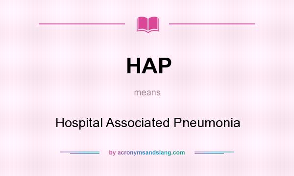 What does HAP mean? It stands for Hospital Associated Pneumonia