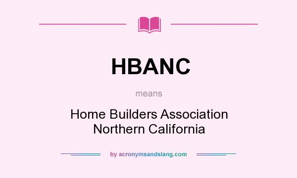 What does HBANC mean? It stands for Home Builders Association Northern California