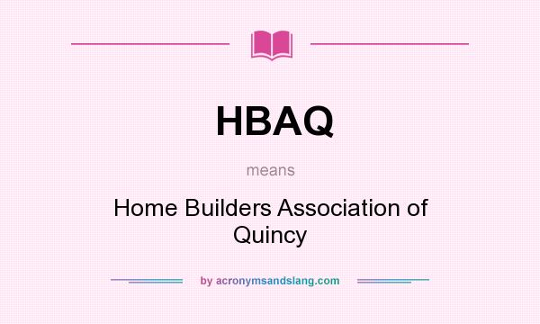 What does HBAQ mean? It stands for Home Builders Association of Quincy