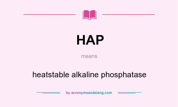 What does HAP mean? It stands for heatstable alkaline phosphatase