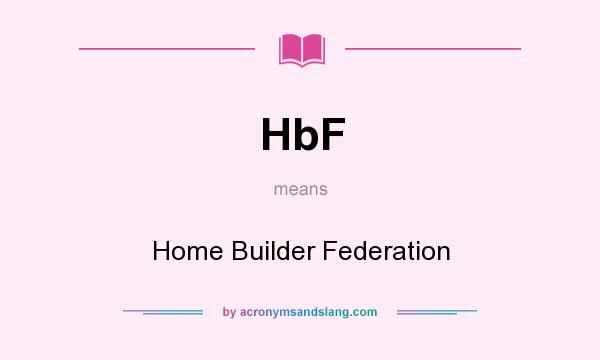 What does HbF mean? It stands for Home Builder Federation