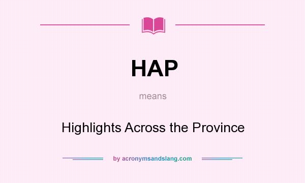 What does HAP mean? It stands for Highlights Across the Province