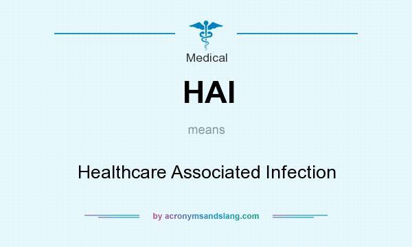 What does HAI mean? It stands for Healthcare Associated Infection