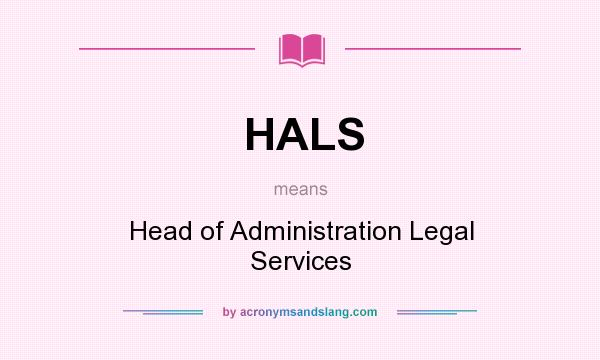 What does HALS mean? It stands for Head of Administration Legal Services