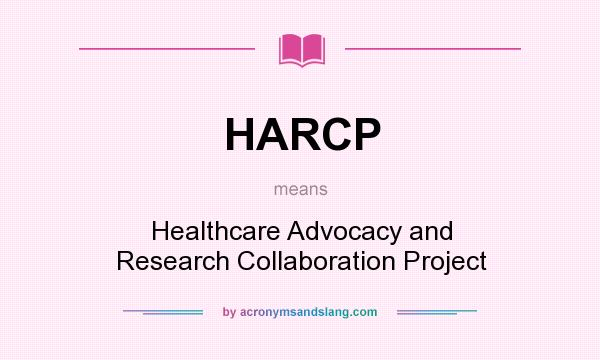 What does HARCP mean? It stands for Healthcare Advocacy and Research Collaboration Project