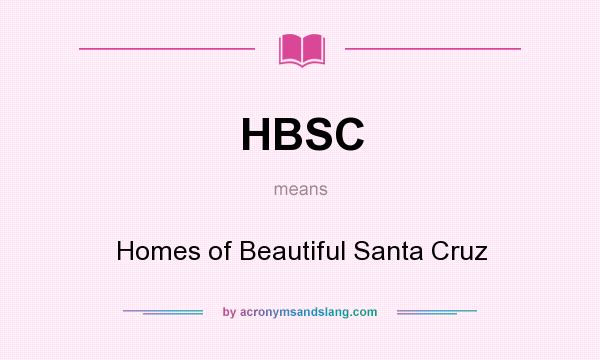 What does HBSC mean? It stands for Homes of Beautiful Santa Cruz