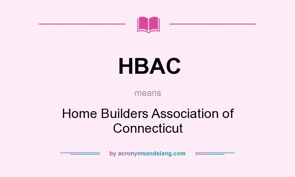 What does HBAC mean? It stands for Home Builders Association of Connecticut