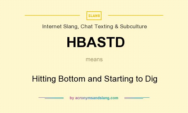 What does HBASTD mean? It stands for Hitting Bottom and Starting to Dig
