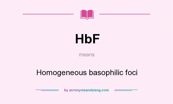 What does HbF mean? It stands for Homogeneous basophilic foci