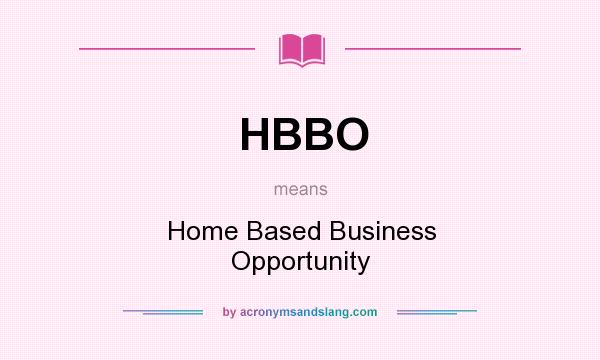 What does HBBO mean? It stands for Home Based Business Opportunity