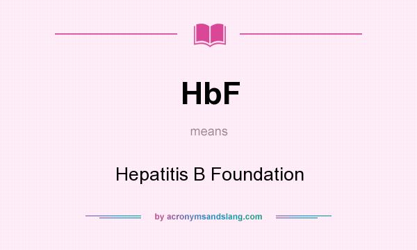 What does HbF mean? It stands for Hepatitis B Foundation