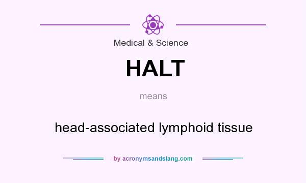 What does HALT mean? It stands for head-associated lymphoid tissue