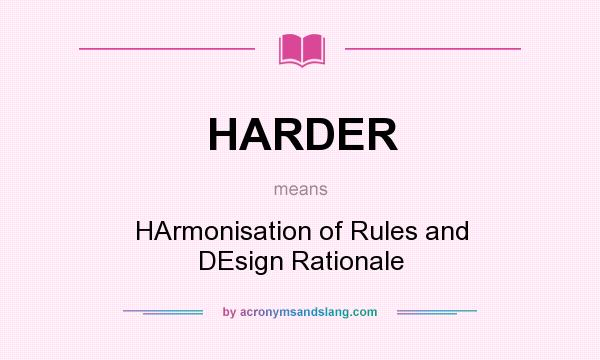 What does HARDER mean? It stands for HArmonisation of Rules and DEsign Rationale