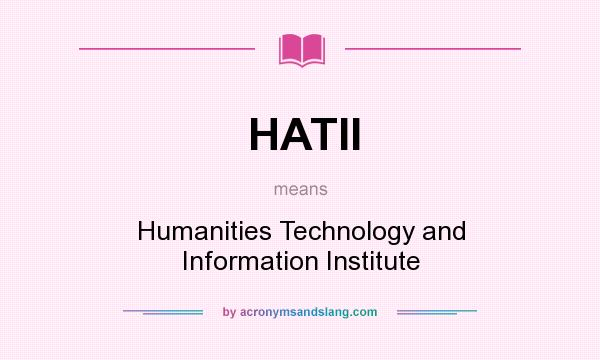 What does HATII mean? It stands for Humanities Technology and Information Institute