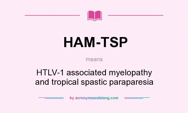 What does HAM-TSP mean? It stands for HTLV-1 associated myelopathy and tropical spastic paraparesia