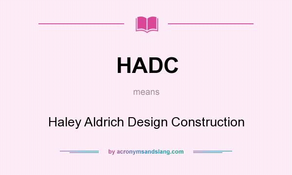 What does HADC mean? It stands for Haley Aldrich Design Construction