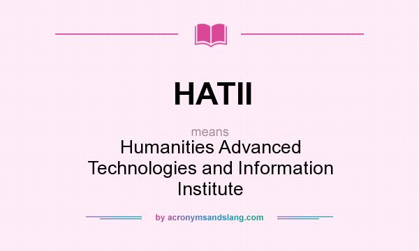 What does HATII mean? It stands for Humanities Advanced Technologies and Information Institute