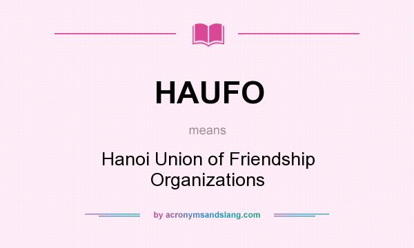 What does HAUFO mean? It stands for Hanoi Union of Friendship Organizations