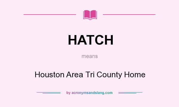 What does HATCH mean? It stands for Houston Area Tri County Home