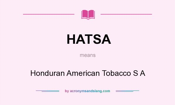 What does HATSA mean? It stands for Honduran American Tobacco S A