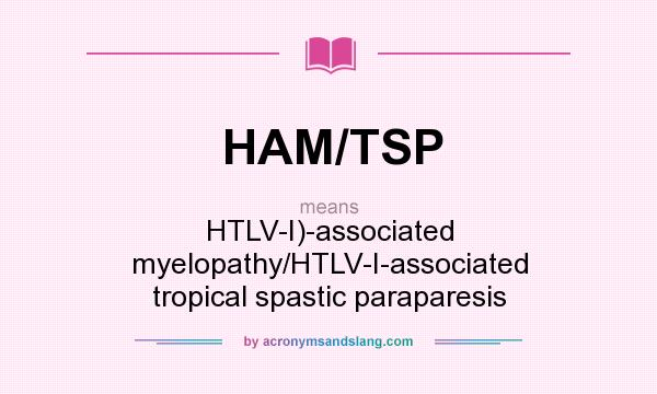 What does HAM/TSP mean? It stands for HTLV-I)-associated myelopathy/HTLV-I-associated tropical spastic paraparesis