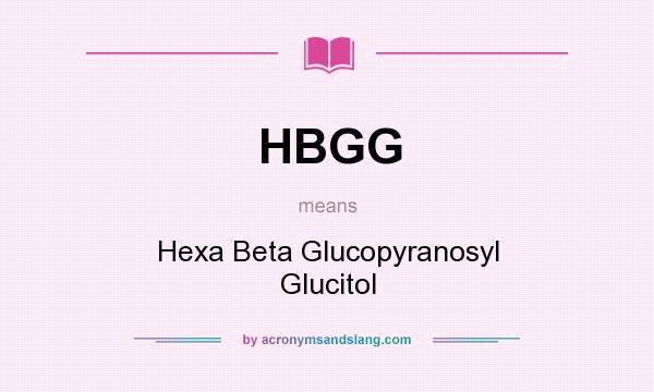 What does HBGG mean? It stands for Hexa Beta Glucopyranosyl Glucitol