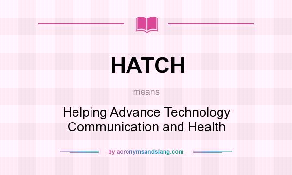 What does HATCH mean? It stands for Helping Advance Technology Communication and Health