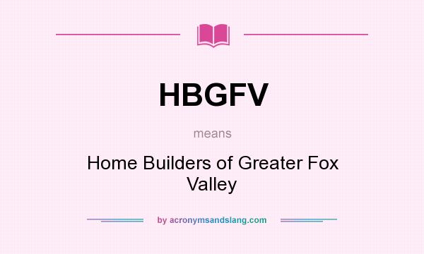 What does HBGFV mean? It stands for Home Builders of Greater Fox Valley