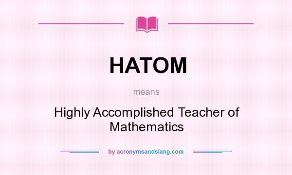 What does HATOM mean? It stands for Highly Accomplished Teacher of Mathematics