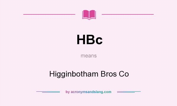 What does HBc mean? It stands for Higginbotham Bros Co