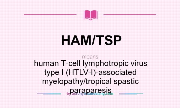 What does HAM/TSP mean? It stands for human T-cell lymphotropic virus type I (HTLV-I)-associated myelopathy/tropical spastic paraparesis