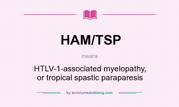 What does HAM/TSP mean? It stands for HTLV-1-associated myelopathy, or tropical spastic paraparesis