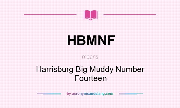 What does HBMNF mean? It stands for Harrisburg Big Muddy Number Fourteen