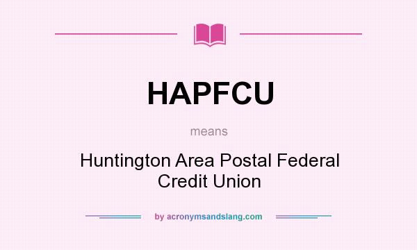 What does HAPFCU mean? It stands for Huntington Area Postal Federal Credit Union